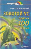 Книга Золотой ус против 100 болезней 2005 А. Кородецкий СПб Мягкая обл. 96 с. Без илл.